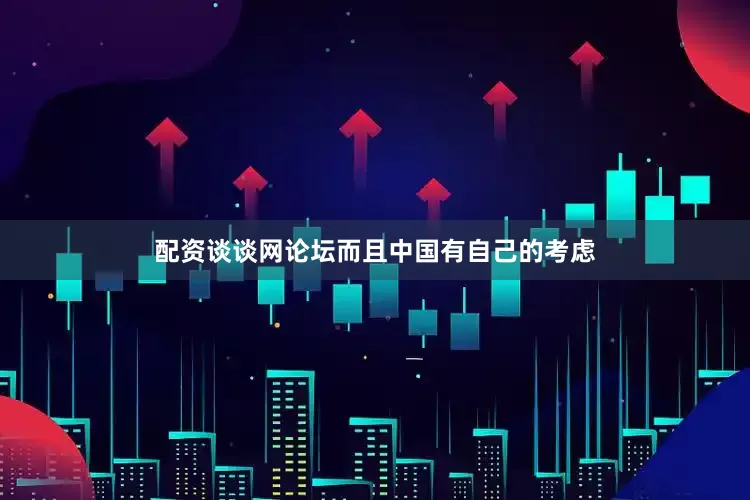 配资谈谈网论坛而且中国有自己的考虑