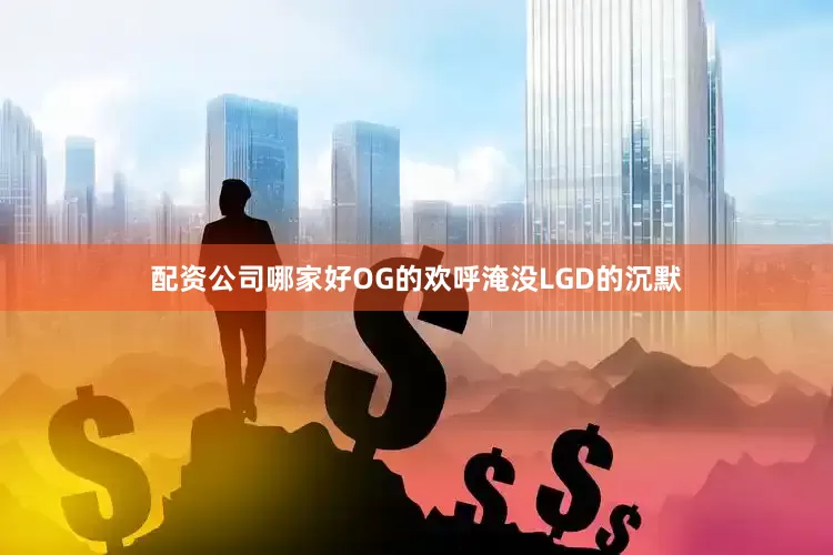 配资公司哪家好OG的欢呼淹没LGD的沉默