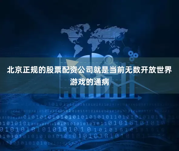 北京正规的股票配资公司就是当前无数开放世界游戏的通病