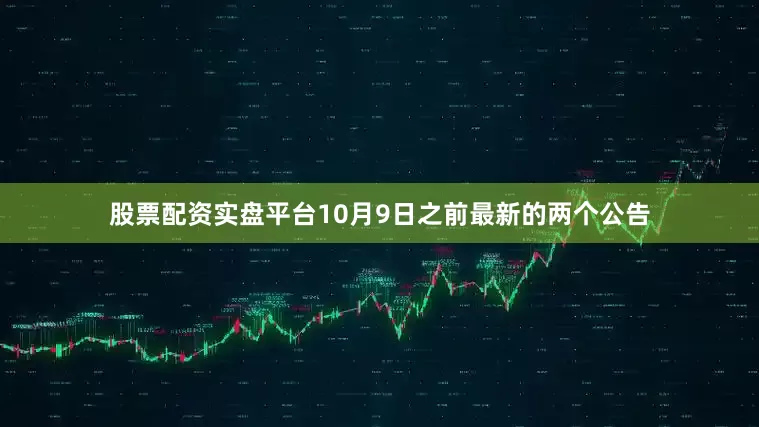 股票配资实盘平台10月9日之前最新的两个公告