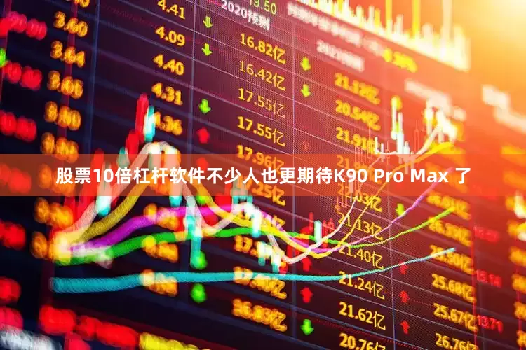 股票10倍杠杆软件不少人也更期待K90 Pro Max 了