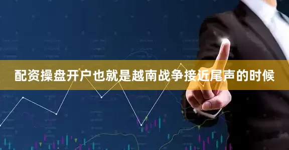 配资操盘开户也就是越南战争接近尾声的时候