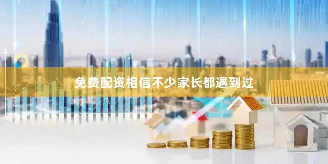 免费配资相信不少家长都遇到过