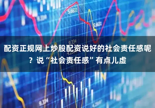 配资正规网上炒股配资说好的社会责任感呢？说“社会责任感”有点儿虚
