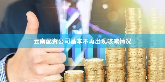 云南配资公司基本不再出现咳嗽情况