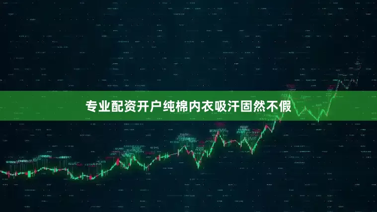 专业配资开户纯棉内衣吸汗固然不假