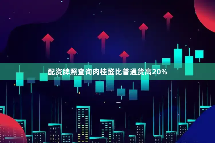 配资牌照查询肉桂醛比普通货高20%