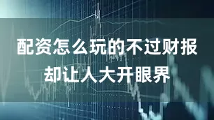 配资怎么玩的不过财报却让人大开眼界