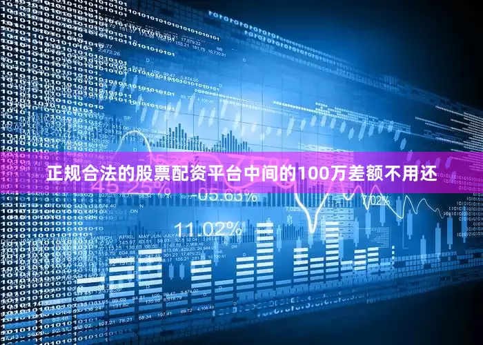 正规合法的股票配资平台中间的100万差额不用还