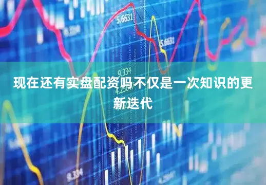 现在还有实盘配资吗不仅是一次知识的更新迭代