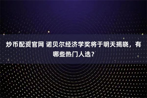 炒币配资官网 诺贝尔经济学奖将于明天揭晓，有哪些热门人选？