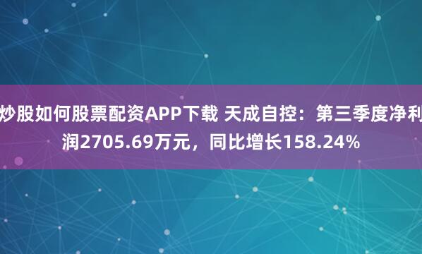 炒股如何股票配资APP下载 天成自控：第三季度净利润2705.69万元，同比增长158.24%