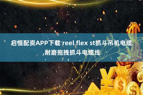启恒配资APP下载 reel flex st抓斗吊机电缆,耐磨拖拽抓斗电缆线