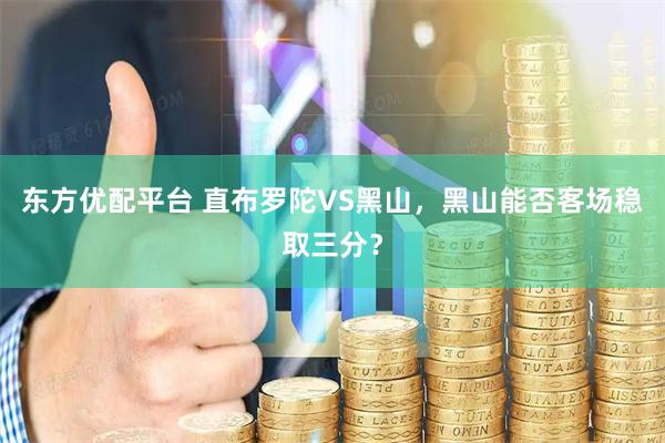 东方优配平台 直布罗陀VS黑山，黑山能否客场稳取三分？