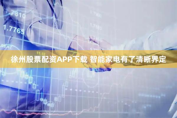 徐州股票配资APP下载 智能家电有了清晰界定