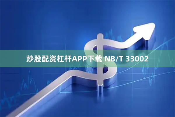 炒股配资杠杆APP下载 NB/T 33002