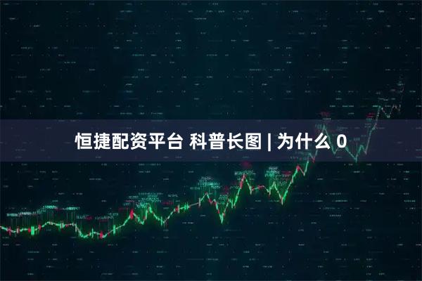恒捷配资平台 科普长图 | 为什么 0