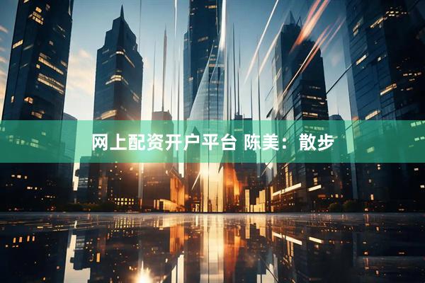 网上配资开户平台 陈美：散步