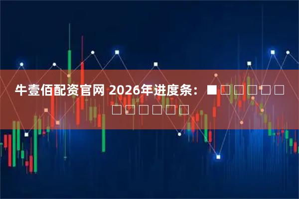 牛壹佰配资官网 2026年进度条：■□□□□□□□□□□□