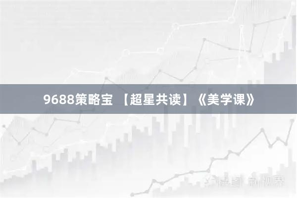 9688策略宝 【超星共读】《美学课》