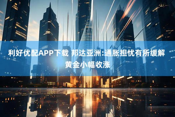 利好优配APP下载 邦达亚洲:通胀担忧有所缓解 黄金小幅收涨